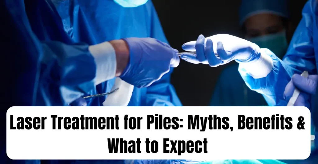 Laser Treatment for Piles: Myths, Benefits & What to Expect